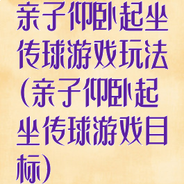 亲子仰卧起坐传球游戏玩法(亲子仰卧起坐传球游戏目标)