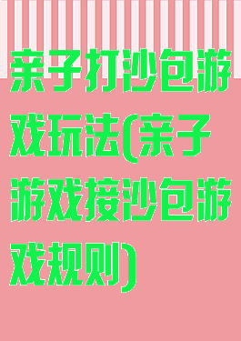 亲子打沙包游戏玩法(亲子游戏接沙包游戏规则)