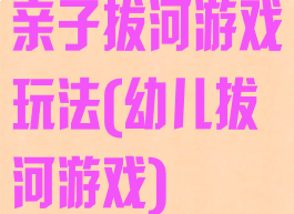 亲子拔河游戏玩法(幼儿拔河游戏)