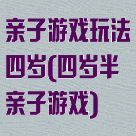 亲子游戏玩法四岁(四岁半亲子游戏)