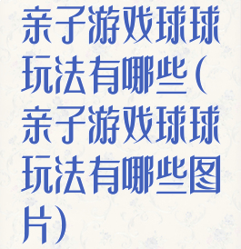 亲子游戏球球玩法有哪些(亲子游戏球球玩法有哪些图片)