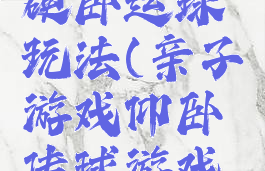 亲子游戏硬卧运球玩法(亲子游戏仰卧传球游戏规则)