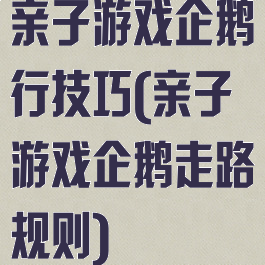 亲子游戏企鹅行技巧(亲子游戏企鹅走路规则)