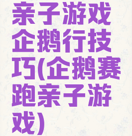 亲子游戏企鹅行技巧(企鹅赛跑亲子游戏)