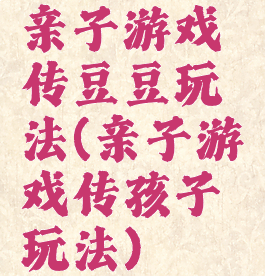 亲子游戏传豆豆玩法(亲子游戏传孩子玩法)