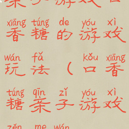 亲子游戏口香糖的游戏玩法(口香糖亲子游戏怎么玩)