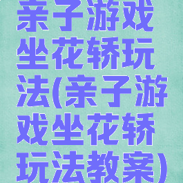 亲子游戏坐花轿玩法(亲子游戏坐花轿玩法教案)