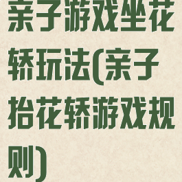 亲子游戏坐花轿玩法(亲子抬花轿游戏规则)