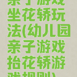 亲子游戏坐花轿玩法(幼儿园亲子游戏抬花轿游戏规则)