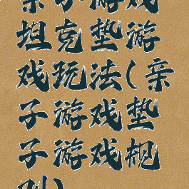 亲子游戏坦克垫游戏玩法(亲子游戏垫子游戏规则)