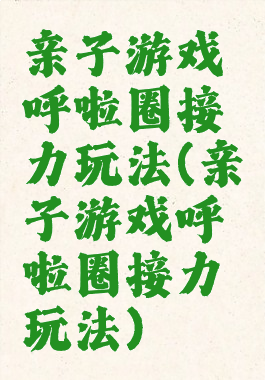 亲子游戏呼啦圈接力玩法(亲子游戏呼啦圈接力玩法)