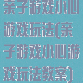 亲子游戏小心游戏玩法(亲子游戏小心游戏玩法教案)