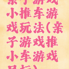 亲子游戏小推车游戏玩法(亲子游戏推小车游戏目标)