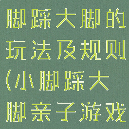 亲子游戏小脚踩大脚的玩法及规则(小脚踩大脚亲子游戏技巧)