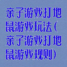 亲子游戏打地鼠游戏玩法(亲子游戏打地鼠游戏规则)