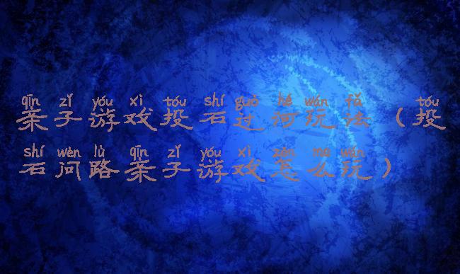 亲子游戏投石过河玩法(投石问路亲子游戏怎么玩)