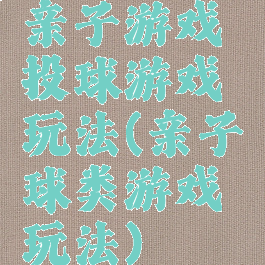 亲子游戏投球游戏玩法(亲子球类游戏玩法)