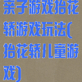 亲子游戏抬花轿游戏玩法(抬花轿儿童游戏)