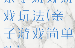 亲子游戏游戏玩法(亲子游戏简单的)