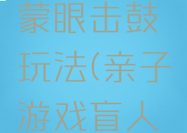 亲子游戏蒙眼击鼓玩法(亲子游戏盲人敲鼓)