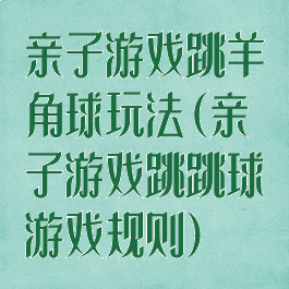 亲子游戏跳羊角球玩法(亲子游戏跳跳球游戏规则)