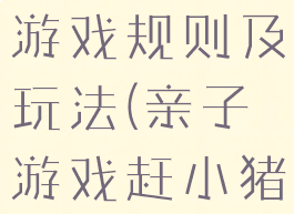 亲子赶小猪游戏规则及玩法(亲子游戏赶小猪视频)