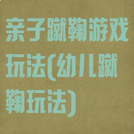 亲子蹴鞠游戏玩法(幼儿蹴鞠玩法)