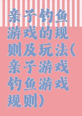 亲子钓鱼游戏的规则及玩法(亲子游戏钓鱼游戏规则)