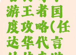 任达华代言传奇手游王者国度攻略(任达华代言的传奇游戏vip)