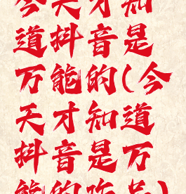 今天才知道抖音是万能的(今天才知道抖音是万能的作品)