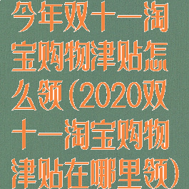 今年双十一淘宝购物津贴怎么领(2020双十一淘宝购物津贴在哪里领)