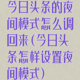 今日头条的夜间模式怎么调回来(今日头条怎样设置夜间模式)