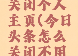 今日头条关闭个人主页(今日头条怎么关闭不用的项目)