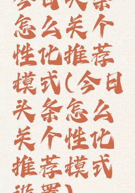 今日头条怎么关个性化推荐模式(今日头条怎么关个性化推荐模式设置)