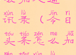 今日头条怎么加人通讯录(今日头条怎么加人通讯录联系人)