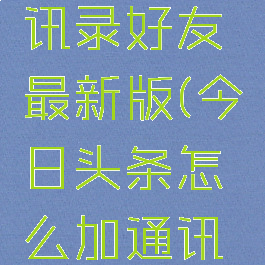 今日头条怎么加通讯录好友最新版(今日头条怎么加通讯录好友最新版微信)