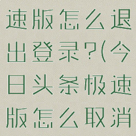 今日头条极速版怎么退出登录?(今日头条极速版怎么取消)