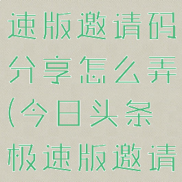 今日头条极速版邀请码分享怎么弄(今日头条极速版邀请码的获得)