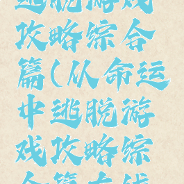 从命运中逃脱游戏攻略综合篇(从命运中逃脱游戏攻略综合篇在线观看)