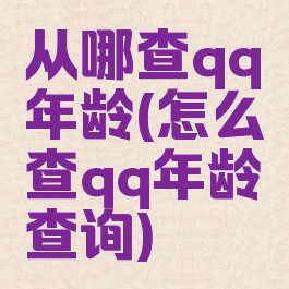 从哪查qq年龄(怎么查qq年龄查询)