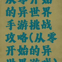 从零开始的异世界手游挑战攻略(从零开始的异世界游戏)