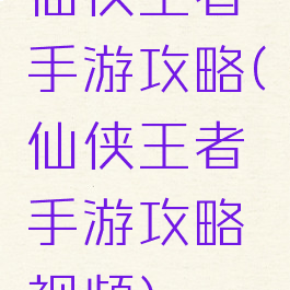 仙侠王者手游攻略(仙侠王者手游攻略视频)