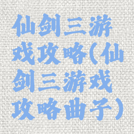 仙剑三游戏攻略(仙剑三游戏攻略曲子)