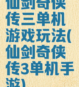 仙剑奇侠传三单机游戏玩法(仙剑奇侠传3单机手游)