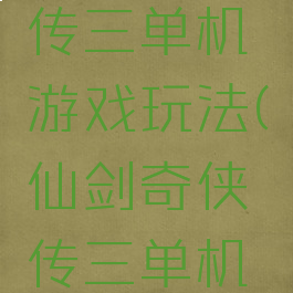 仙剑奇侠传三单机游戏玩法(仙剑奇侠传三单机手游)