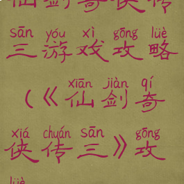 仙剑奇侠传三游戏攻略(《仙剑奇侠传三》攻略)