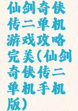 仙剑奇侠传二单机游戏攻略完美(仙剑奇侠传二单机手机版)