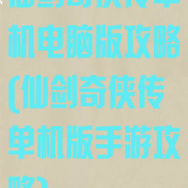 仙剑奇侠传单机电脑版攻略(仙剑奇侠传单机版手游攻略)