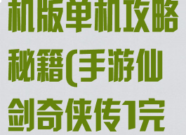仙剑奇侠传手机版单机攻略秘籍(手游仙剑奇侠传1完美攻略秘籍)