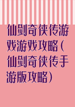 仙剑奇侠传游戏游戏攻略(仙剑奇侠传手游版攻略)